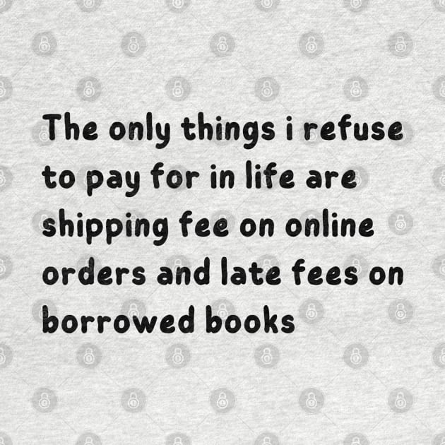 the only things i refuse to pay for in life are shipping fee on online orders and late fees on borrowed books by mdr design